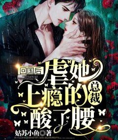 回國後，虐她上癮的總裁酸了腰