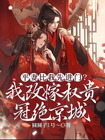 平妻比我先進門？我改嫁權貴冠絕京城