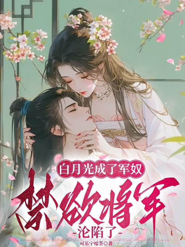 白月光成了軍奴，禁慾將軍淪陷了