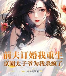 前夫訂婚我重生，京圈太子爺爲我殺瘋了